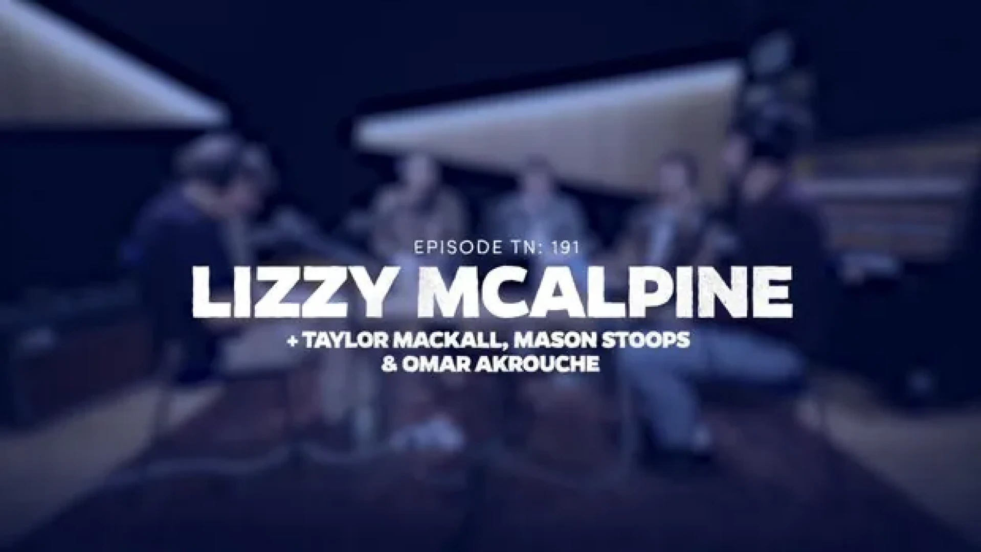 Tim Adam-Smith - TN: 191 LIZZY MCALPINE & MASON STOOPS, TAYLOR MACKALL & OMAR AKROUCHE - FULL VIDEO EPISODE!
